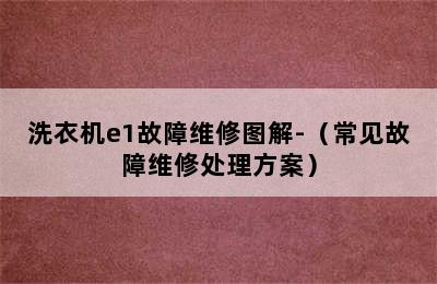 洗衣机e1故障维修图解-（常见故障维修处理方案）