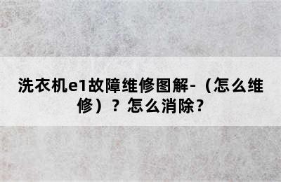 洗衣机e1故障维修图解-（怎么维修）？怎么消除？