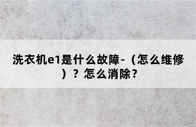 洗衣机e1是什么故障-（怎么维修）？怎么消除？