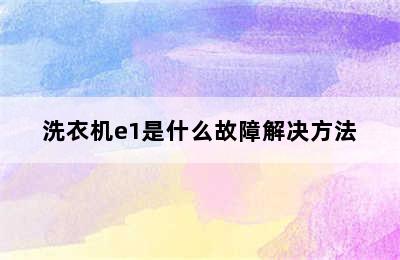 洗衣机e1是什么故障解决方法