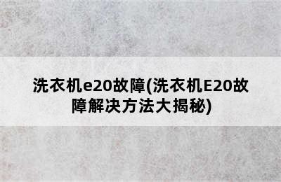 洗衣机e20故障(洗衣机E20故障解决方法大揭秘)