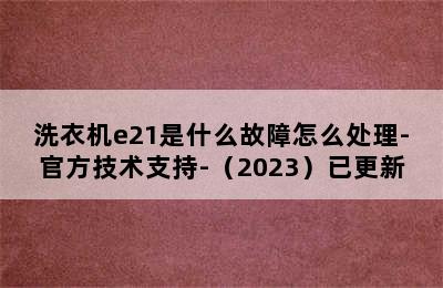 洗衣机e21是什么故障怎么处理-官方技术支持-（2023）已更新