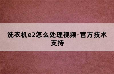 洗衣机e2怎么处理视频-官方技术支持