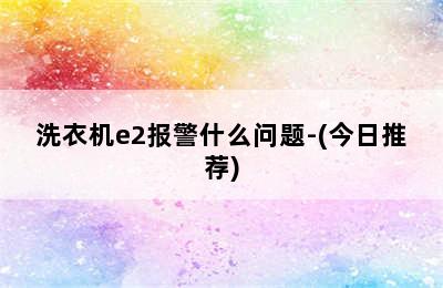 洗衣机e2报警什么问题-(今日推荐)