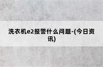 洗衣机e2报警什么问题-(今日资讯)