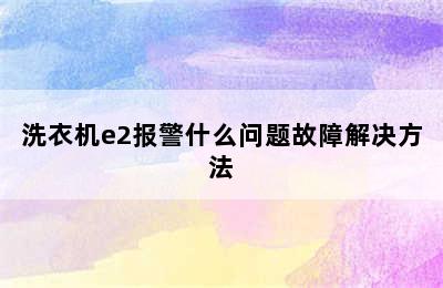 洗衣机e2报警什么问题故障解决方法