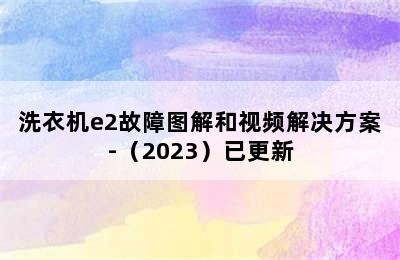 洗衣机e2故障图解和视频解决方案-（2023）已更新