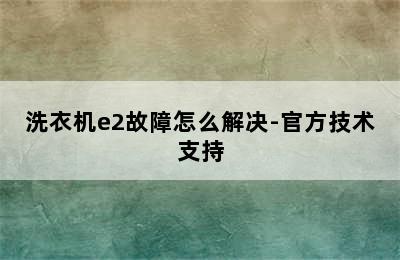 洗衣机e2故障怎么解决-官方技术支持