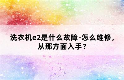 洗衣机e2是什么故障-怎么维修，从那方面入手？