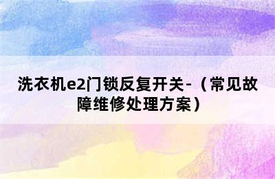 洗衣机e2门锁反复开关-（常见故障维修处理方案）