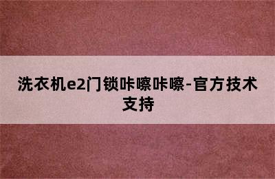 洗衣机e2门锁咔嚓咔嚓-官方技术支持