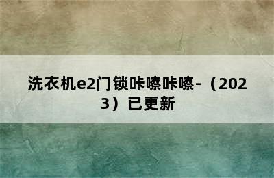 洗衣机e2门锁咔嚓咔嚓-（2023）已更新