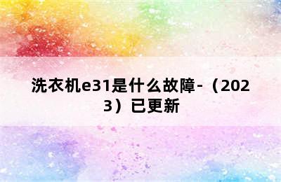 洗衣机e31是什么故障-（2023）已更新