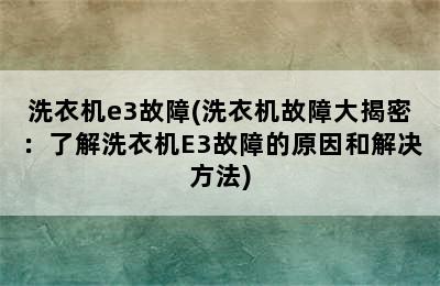 洗衣机e3故障(洗衣机故障大揭密：了解洗衣机E3故障的原因和解决方法)