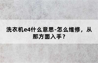 洗衣机e4什么意思-怎么维修，从那方面入手？