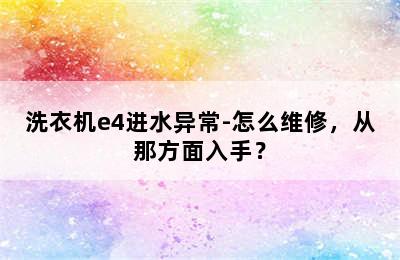 洗衣机e4进水异常-怎么维修，从那方面入手？