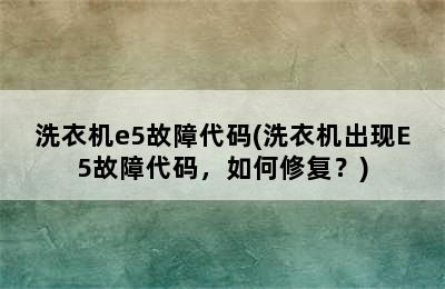 洗衣机e5故障代码(洗衣机出现E5故障代码，如何修复？)