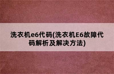 洗衣机e6代码(洗衣机E6故障代码解析及解决方法)