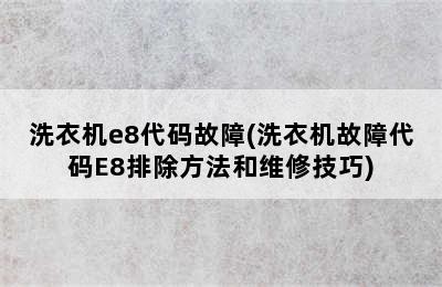 洗衣机e8代码故障(洗衣机故障代码E8排除方法和维修技巧)