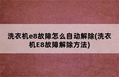 洗衣机e8故障怎么自动解除(洗衣机E8故障解除方法)