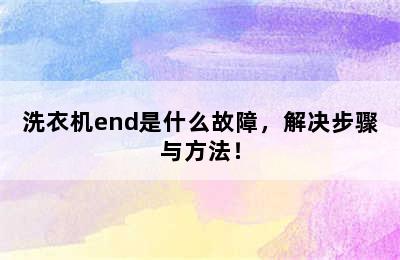 洗衣机end是什么故障，解决步骤与方法！