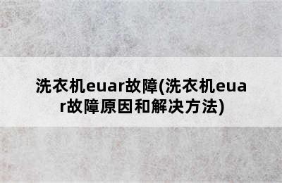 洗衣机euar故障(洗衣机euar故障原因和解决方法)