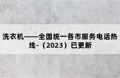 洗衣机——全国统一各市服务电话热线-（2023）已更新