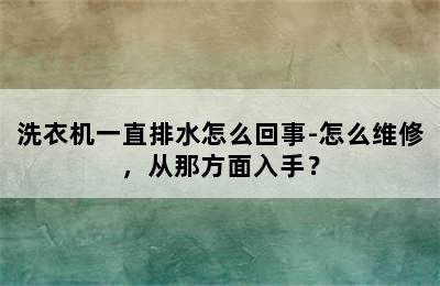 洗衣机一直排水怎么回事-怎么维修，从那方面入手？