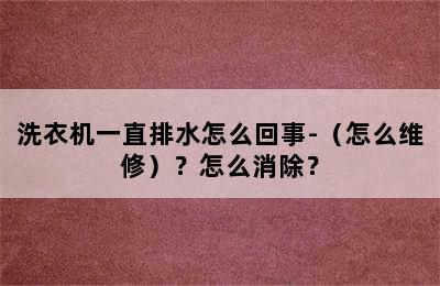 洗衣机一直排水怎么回事-（怎么维修）？怎么消除？