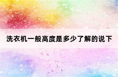 洗衣机一般高度是多少了解的说下