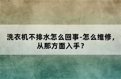 洗衣机不排水怎么回事-怎么维修，从那方面入手？