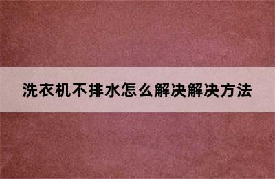 洗衣机不排水怎么解决解决方法