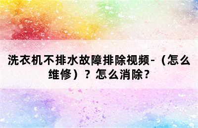 洗衣机不排水故障排除视频-（怎么维修）？怎么消除？