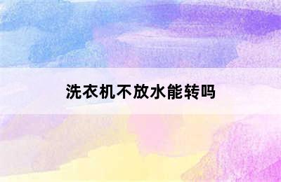 洗衣机不放水能转吗