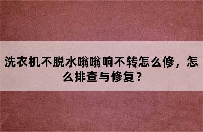 洗衣机不脱水嗡嗡响不转怎么修，怎么排查与修复？