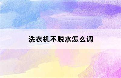 洗衣机不脱水怎么调