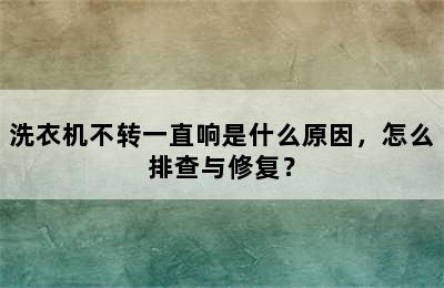 洗衣机不转一直响是什么原因，怎么排查与修复？