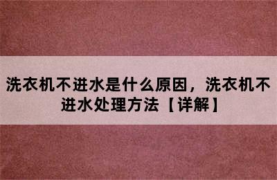 洗衣机不进水是什么原因，洗衣机不进水处理方法【详解】