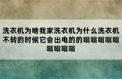 洗衣机为啥我家洗衣机为什么洗衣机不转的时候它会出电的的嗡嗡嗡嗡嗡嗡嗡嗡嗡