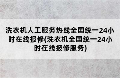 洗衣机人工服务热线全国统一24小时在线报修(洗衣机全国统一24小时在线报修服务)