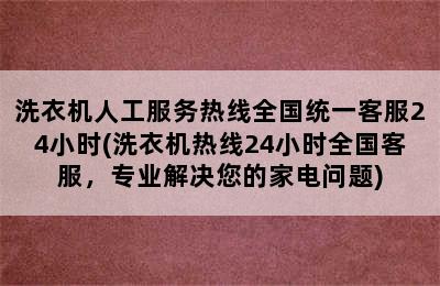 洗衣机人工服务热线全国统一客服24小时(洗衣机热线24小时全国客服，专业解决您的家电问题)