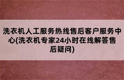 洗衣机人工服务热线售后客户服务中心(洗衣机专家24小时在线解答售后疑问)