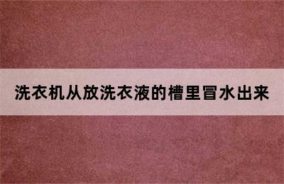 洗衣机从放洗衣液的槽里冒水出来