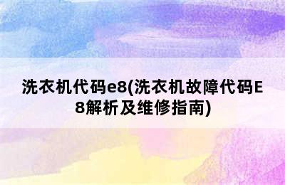 洗衣机代码e8(洗衣机故障代码E8解析及维修指南)