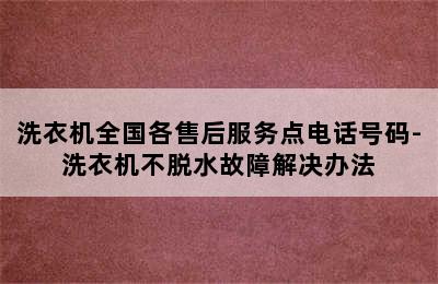 洗衣机全国各售后服务点电话号码-洗衣机不脱水故障解决办法