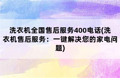 洗衣机全国售后服务400电话(洗衣机售后服务：一键解决您的家电问题)