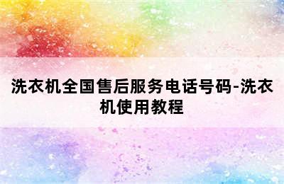 洗衣机全国售后服务电话号码-洗衣机使用教程