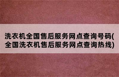 洗衣机全国售后服务网点查询号码(全国洗衣机售后服务网点查询热线)