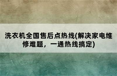 洗衣机全国售后点热线(解决家电维修难题，一通热线搞定)