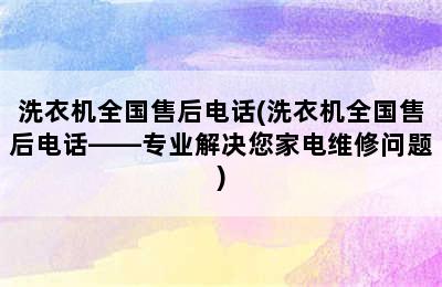 洗衣机全国售后电话(洗衣机全国售后电话——专业解决您家电维修问题)